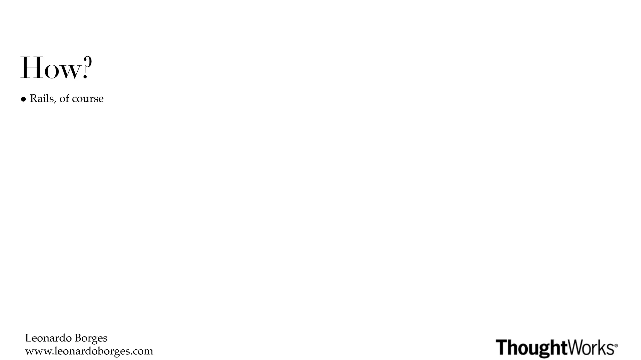 How?
• Rails, of course




 Leonardo Borges
 www.leonardoborges.com
 