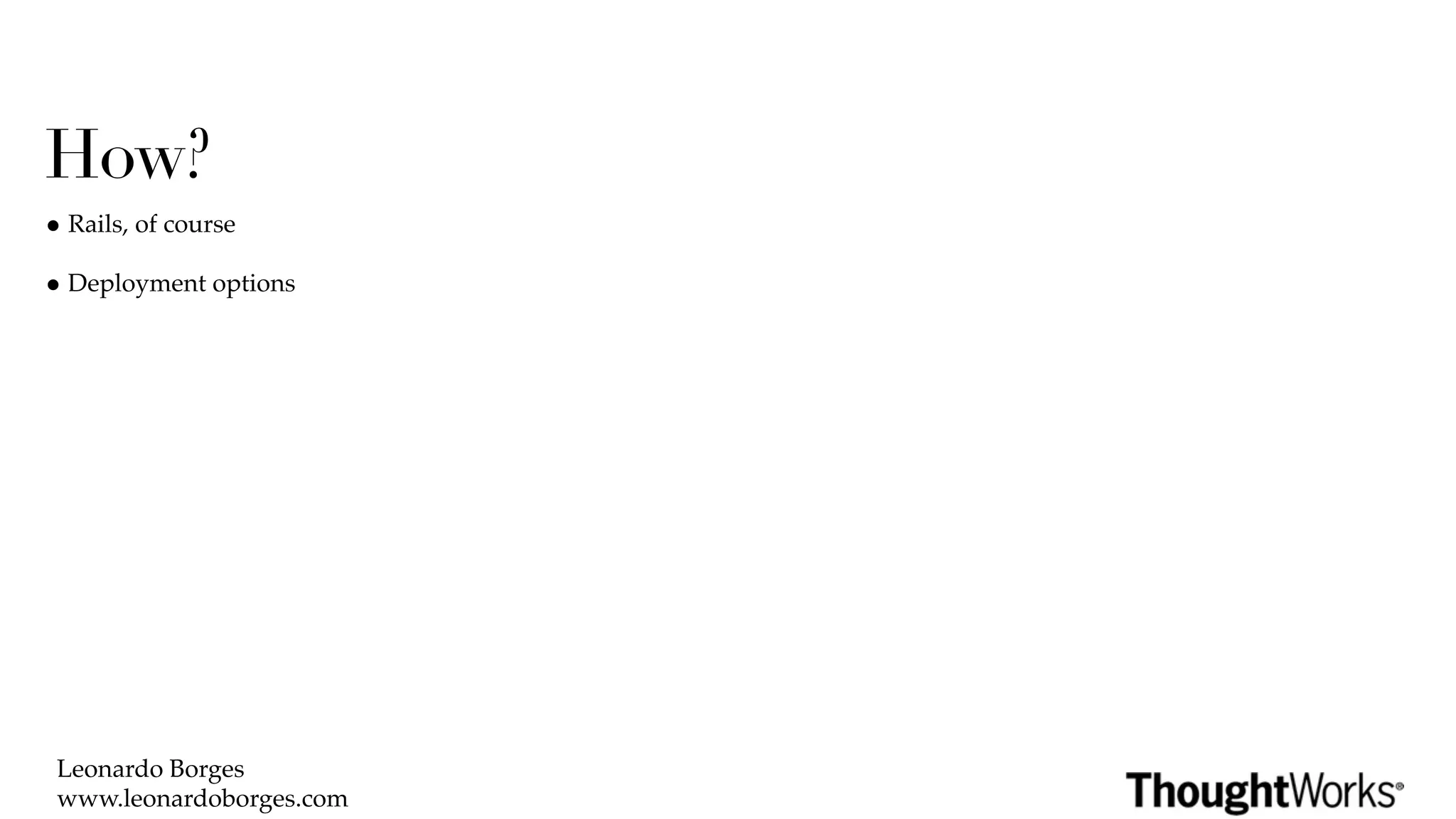 How?
• Rails, of course
• Deployment options




 Leonardo Borges
 www.leonardoborges.com
 
