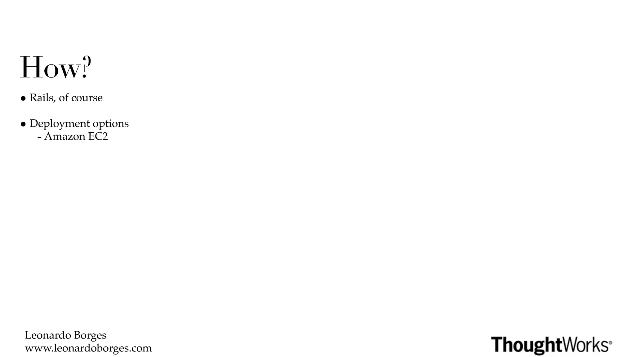 How?
• Rails, of course
• Deployment options
   - Amazon EC2




 Leonardo Borges
 www.leonardoborges.com
 