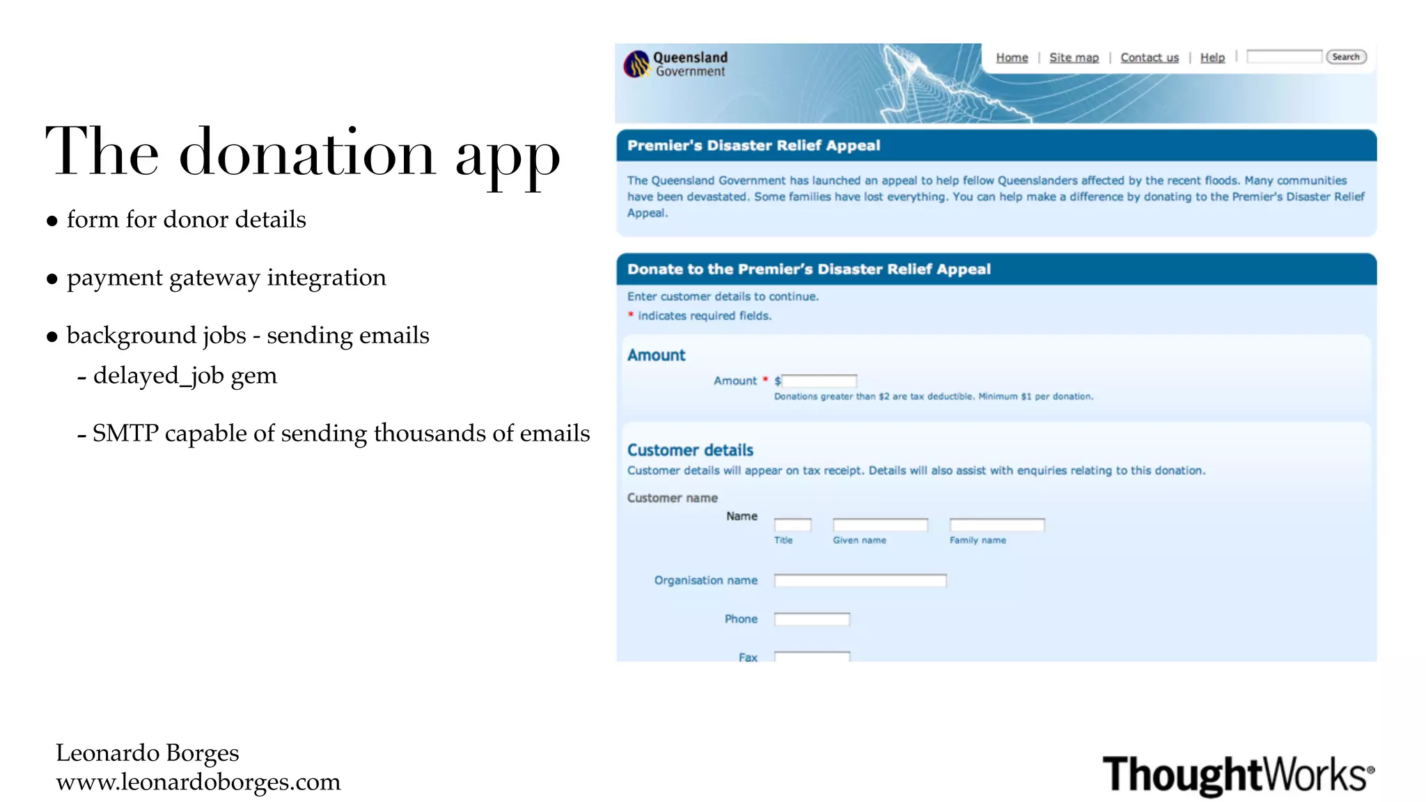 The donation app
• form for donor details
• payment gateway integration
• background jobs - sending emails
   - delayed_job gem
   - SMTP capable of sending thousands of emails




 Leonardo Borges
 www.leonardoborges.com
 