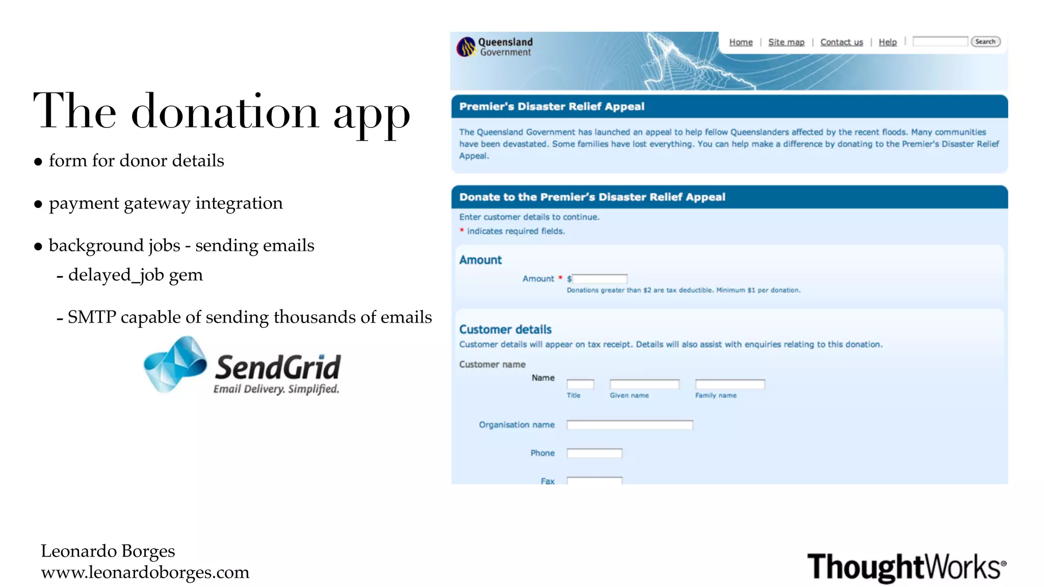 The donation app
• form for donor details
• payment gateway integration
• background jobs - sending emails
   - delayed_job gem
   - SMTP capable of sending thousands of emails




 Leonardo Borges
 www.leonardoborges.com
 