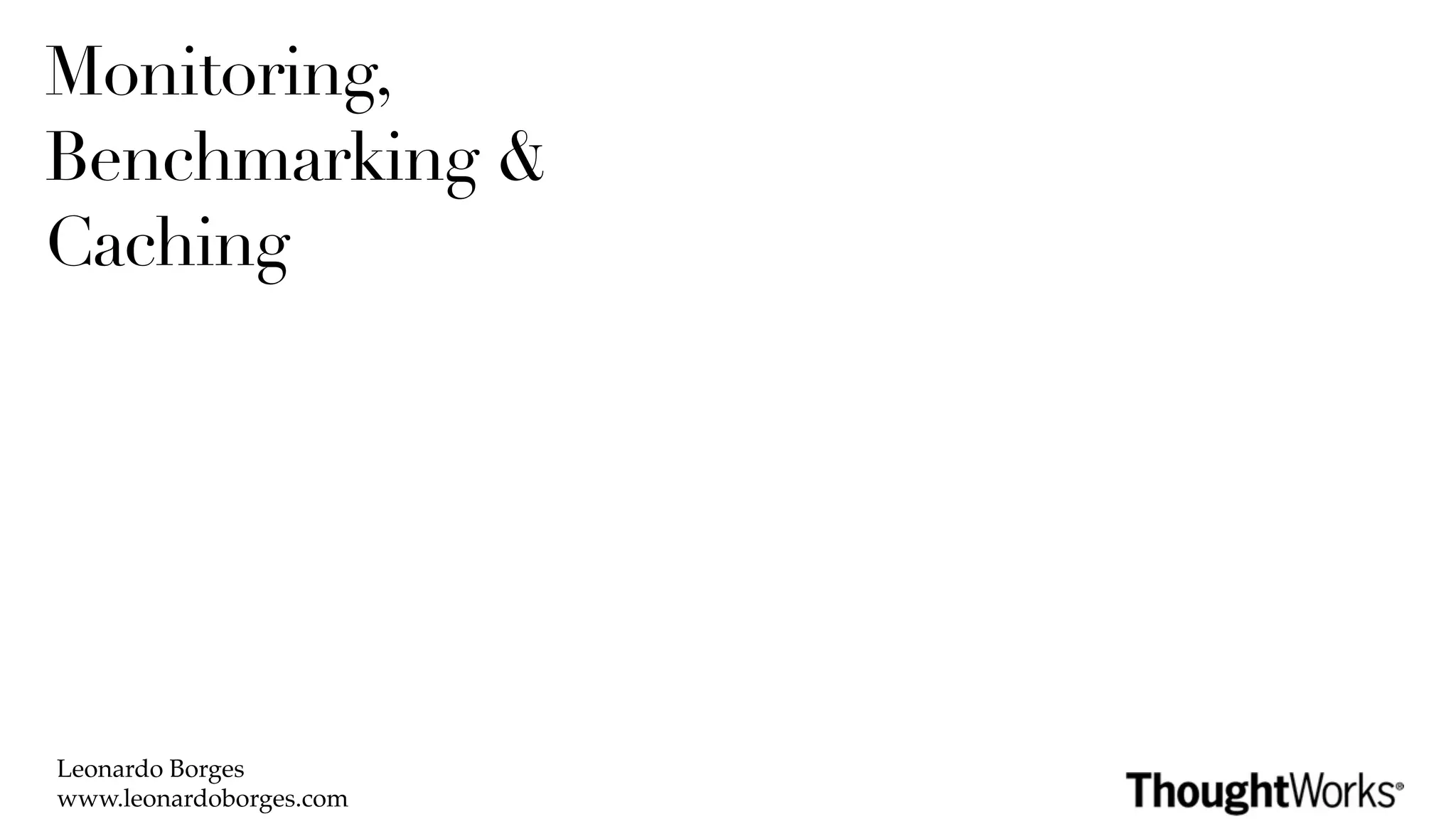 Monitoring,
Benchmarking &
Caching




Leonardo Borges
www.leonardoborges.com
 