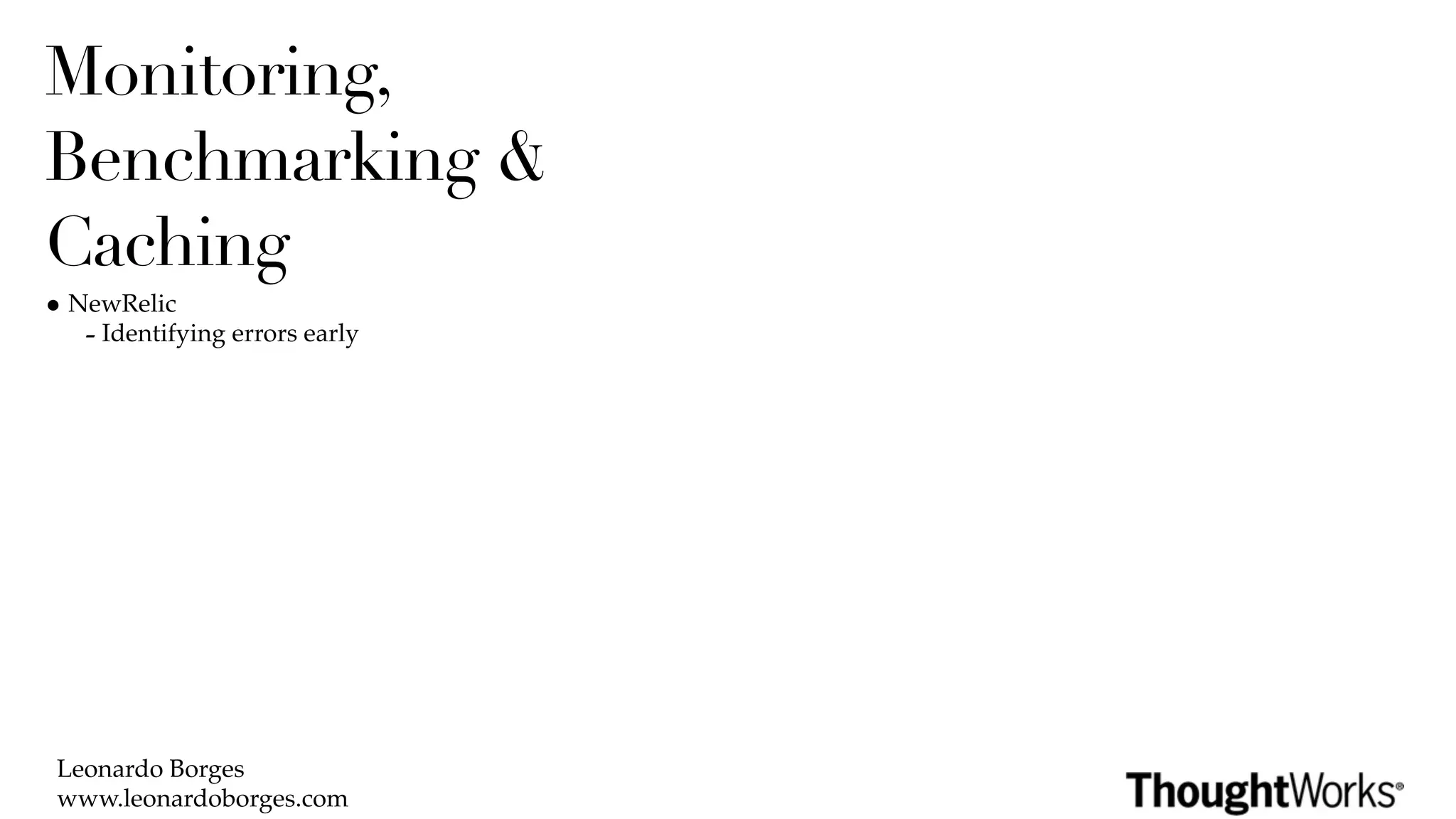 Monitoring,
Benchmarking &
Caching
• NewRelic
   - Identifying errors early




 Leonardo Borges
 www.leonardoborges.com
 