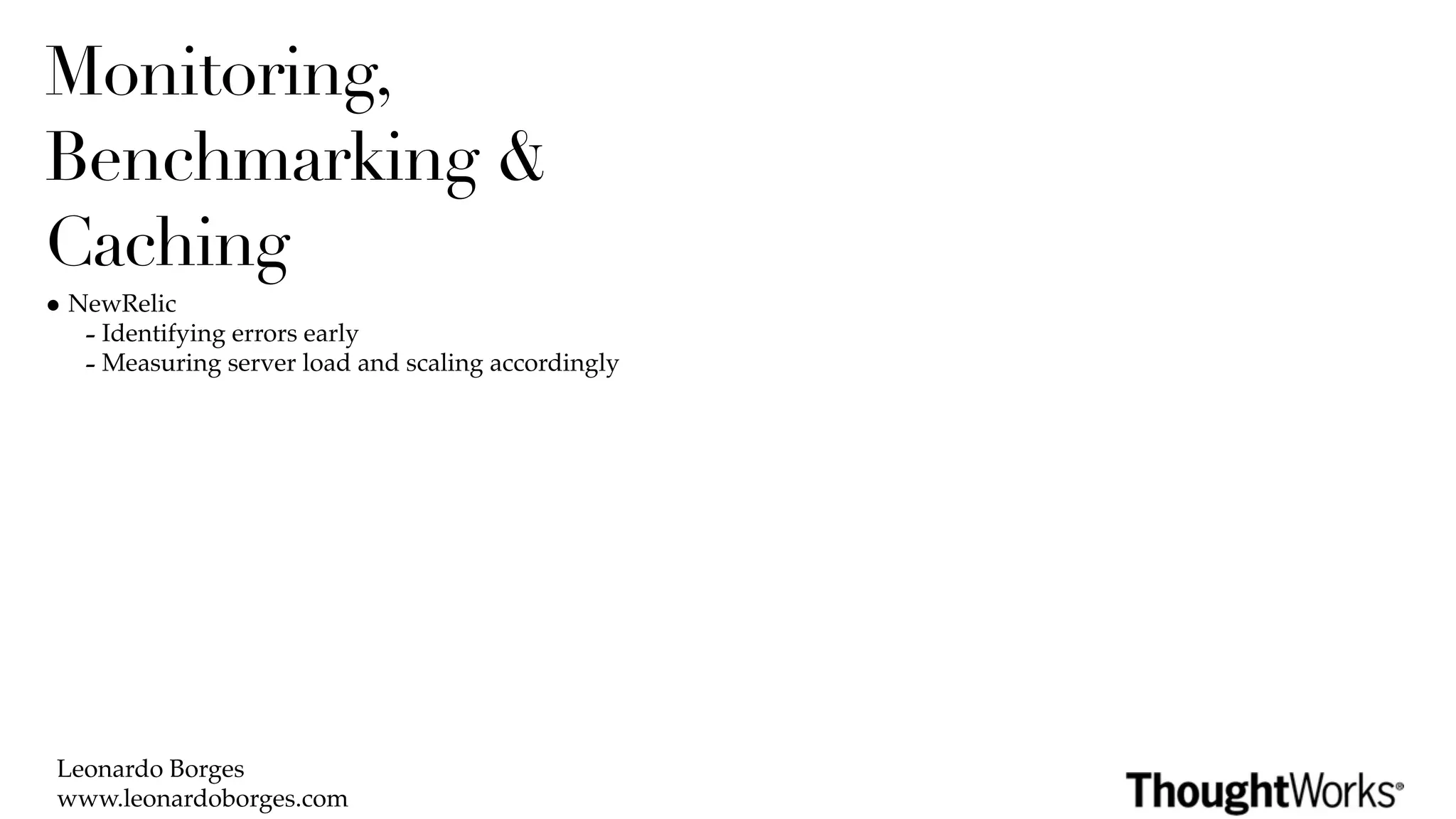 Monitoring,
Benchmarking &
Caching
• NewRelic
   - Identifying errors early
   - Measuring server load and scaling accordingly




 Leonardo Borges
 www.leonardoborges.com
 