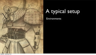 A typical setup
                          Environments




Monday, 7 November 2011
 