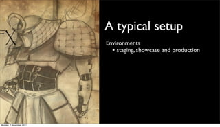 A typical setup
                          Environments
                            • staging, showcase and production




Monday, 7 November 2011
 