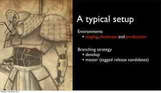 A typical setup
                          Environments
                            • staging, showcase and production

                          Branching strategy
                            • develop
                            • master (tagged release candidates)




Monday, 7 November 2011
 