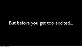 But before you get too excited...



Monday, 7 November 2011
 