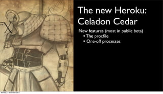 The new Heroku:
                          Celadon Cedar
                          New features (most in public beta)
                           • The procﬁle
                           • One-off processes




Monday, 7 November 2011
 