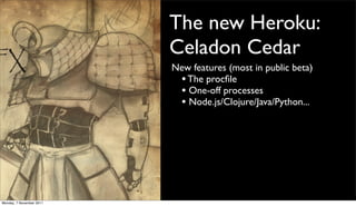 The new Heroku:
                          Celadon Cedar
                          New features (most in public beta)
                           • The procﬁle
                           • One-off processes
                           • Node.js/Clojure/Java/Python...




Monday, 7 November 2011
 