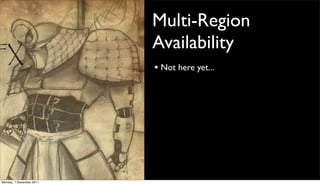 Multi-Region
                          Availability
                          • Not here yet...




Monday, 7 November 2011
 