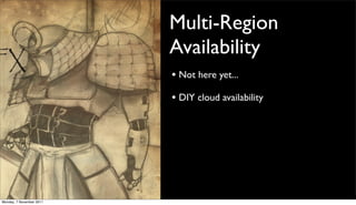Multi-Region
                          Availability
                          • Not here yet...
                          • DIY cloud availability




Monday, 7 November 2011
 