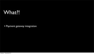 What?!

       • Payment gateway integration




Monday, 7 November 2011
 