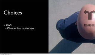 Choices

       • AWS
        - Cheaper but require ops




Monday, 7 November 2011
 