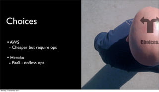 Choices

       • AWS
        - Cheaper but require ops
       • Heroku
        - PaaS - no/less ops



Monday, 7 November 2011
 