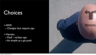 Choices

       • AWS
        - Cheaper but require ops
       • Heroku
        - PaaS - no/less ops
        - As simple as a git push


Monday, 7 November 2011
 