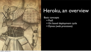 Heroku, an overview
                          Basic concepts
                            • PaaS
                            • Git based deployment cycle
                            • Dynos (web processes)




Monday, 7 November 2011
 