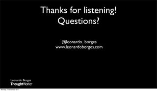 Thanks for listening!
                                  Questions?

                                    @leonardo_borges
                                  www.leonardoborges.com




            Leonardo Borges


Monday, 7 November 2011
 