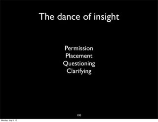 The dance of insight


                           Permission
                           Placement
                           Questioning
                            Clarifying




                               100
Monday, July 9, 12
 