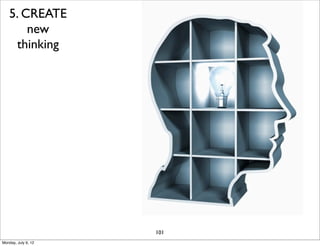 5. CREATE
       new
    thinking




                     101
Monday, July 9, 12
 