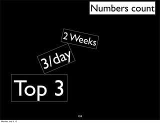 Numbers count

                        2 Wee
                                    ks

                       /day
                     3
              Top 3
                              104
Monday, July 9, 12
 