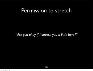 Permission to stretch



                     “Are you okay if I stretch you a little here?”




                                           105
Monday, July 9, 12
 