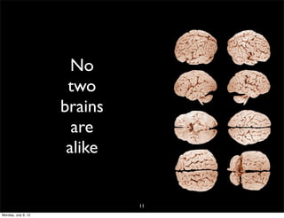 No
                      two
                     brains
                       are
                      alike


                              11
Monday, July 9, 12
 