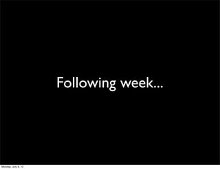 Following week...




Monday, July 9, 12
 