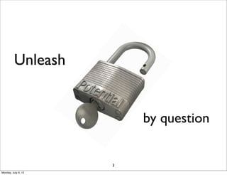 Unleash


                         by question


                     3
Monday, July 9, 12
 