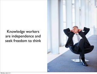 Knowledge workers
        are independence and
        seek freedom to think




                                36
Monday, July 9, 12
 
