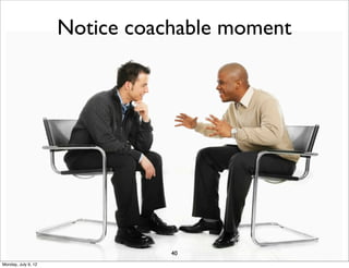 Notice coachable moment




                                40
Monday, July 9, 12
 