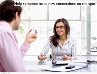 Help someone make new connections on the spot




Monday, July 9, 12
 