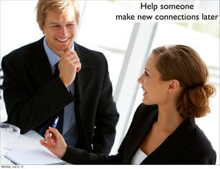 Help someone
                     make new connections later




Monday, July 9, 12
 