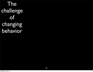 The
 challenge
    of
 changing
 behavior




                     52
Monday, July 9, 12
 