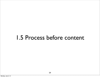 1.5 Process before content




                                 59
Monday, July 9, 12
 