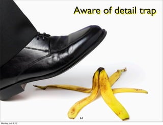 Aware of detail trap




                      64
Monday, July 9, 12
 