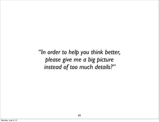 “In order to help you think better,
                         please give me a big picture
                        instead of too much details?”




                                     65
Monday, July 9, 12
 