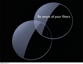 Be aware of your ﬁlters




Monday, July 9, 12
 