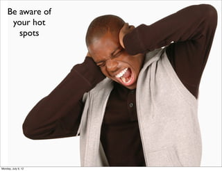 Be aware of
     your hot
       spots




Monday, July 9, 12
 