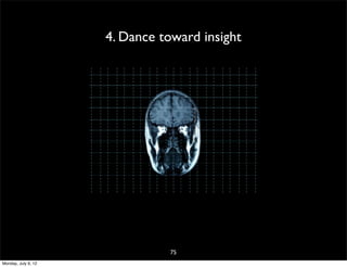 4. Dance toward insight




                               75
Monday, July 9, 12
 