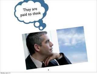 T hey are
                     paid to think




                                     8
Monday, July 9, 12
 