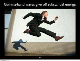 Gamma-band waves give off substantial energy.




                             86
Monday, July 9, 12
 