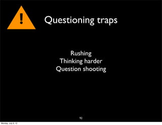 !   Questioning traps


                                Rushing
                            Thinking harder
                           Question shooting




                                   92
Monday, July 9, 12
 