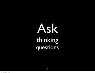 Ask
                     thinking
                     questions


                         95
Monday, July 9, 12
 