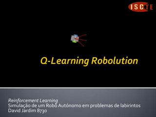 Q-Learning Robolution Reinforcement Learning Simulação de um Robô Autónomo em problemas de labirintos David Jardim 8730 