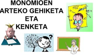 MONOMIOEN
ARTEKO GEHIKETA
ETA
KENKETA
 