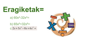 Eragiketak=
a) 60x4-32x4=
b) 65x6+32x6=
c)
 