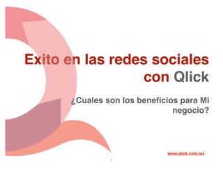 Exito en las redes sociales
                  con Qlick
      ¿Cuales son los beneﬁcios para Mi
                              negocio?




                             www.qlick.com.mx
               1
 