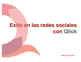 Exito en las redes sociales
                  con Qlick



                    www.qlick.com.mx
 