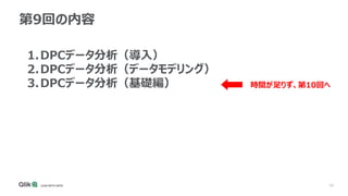10
第9回の内容
1.DPCデータ分析（導入）
2.DPCデータ分析（データモデリング）
3.DPCデータ分析（基礎編） 時間が足りず、第10回へ
 
